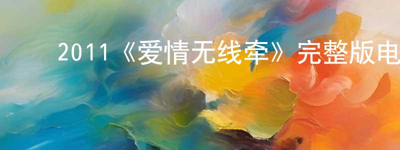 ﻿昌实的网络影视资源,﻿2011《爱情无线牵》完整版电影/在线观看/百度云-美剧天堂